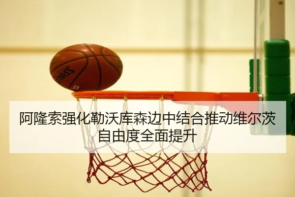 阿隆索强化勒沃库森边中结合推动维尔茨自由度全面提升