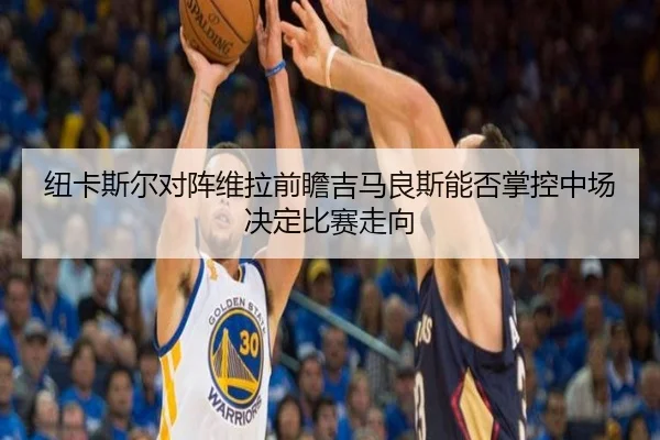 纽卡斯尔对阵维拉前瞻吉马良斯能否掌控中场决定比赛走向
